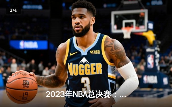 2023年NBA总决赛：丹佛掘金队历史首冠，约基奇全票当选FMVP - 2
