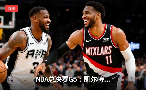 NBA总决赛G5：凯尔特人逆转独行侠夺冠，塔图姆荣膺FMVP