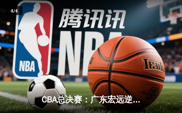 CBA总决赛：广东宏远逆转辽宁男篮，夺得队史第十二冠 - 4