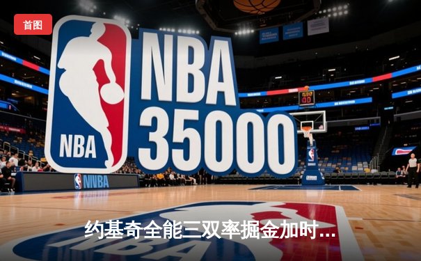 约基奇全能三双率掘金加时险胜勇士，库里空砍35分难挽败局