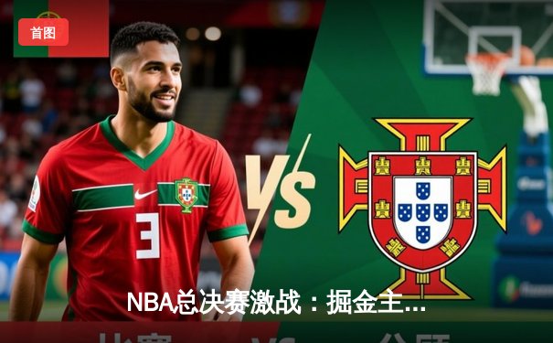 NBA总决赛激战：掘金主场力克热火，约基奇三双助球队夺赛点