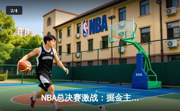 NBA总决赛激战：掘金主场力克热火，约基奇三双助球队夺赛点 - 2