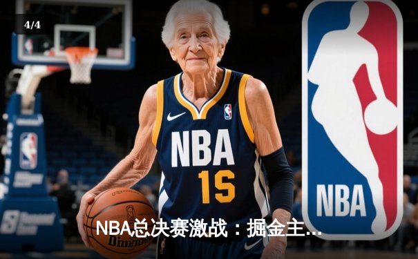 NBA总决赛激战：掘金主场力克热火，约基奇三双助球队夺赛点 - 4