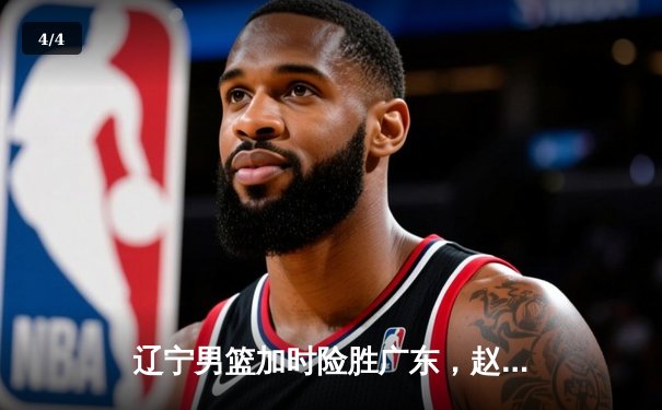 辽宁男篮加时险胜广东，赵继伟33分导演18分惊天逆转 - 4