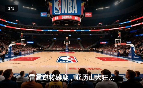 雷霆逆转雄鹿，亚历山大狂砍36分带队豪取五连胜 - 2