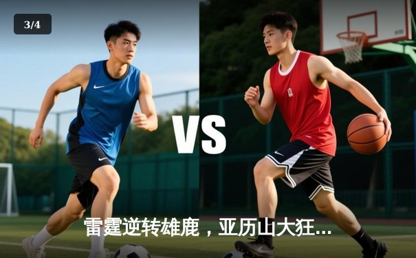 雷霆逆转雄鹿，亚历山大狂砍36分带队豪取五连胜 - 3