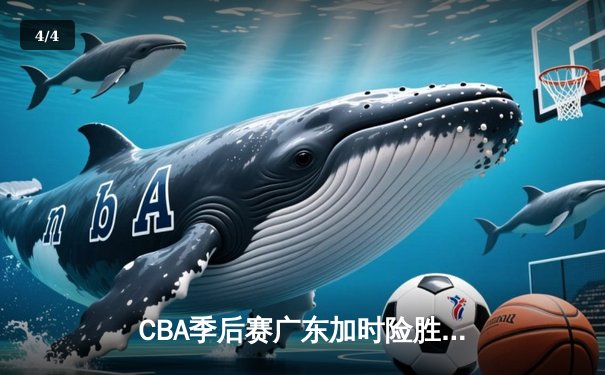 CBA季后赛广东加时险胜辽宁 赵睿关键三分锁定胜局 - 4